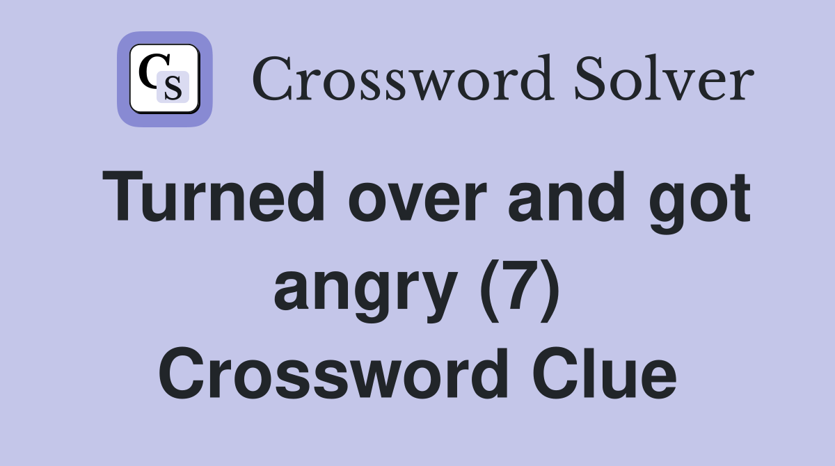 Turned over and got angry (7) Crossword Clue