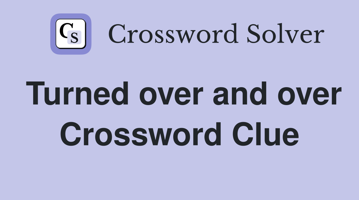 Turned over and over Crossword Clue