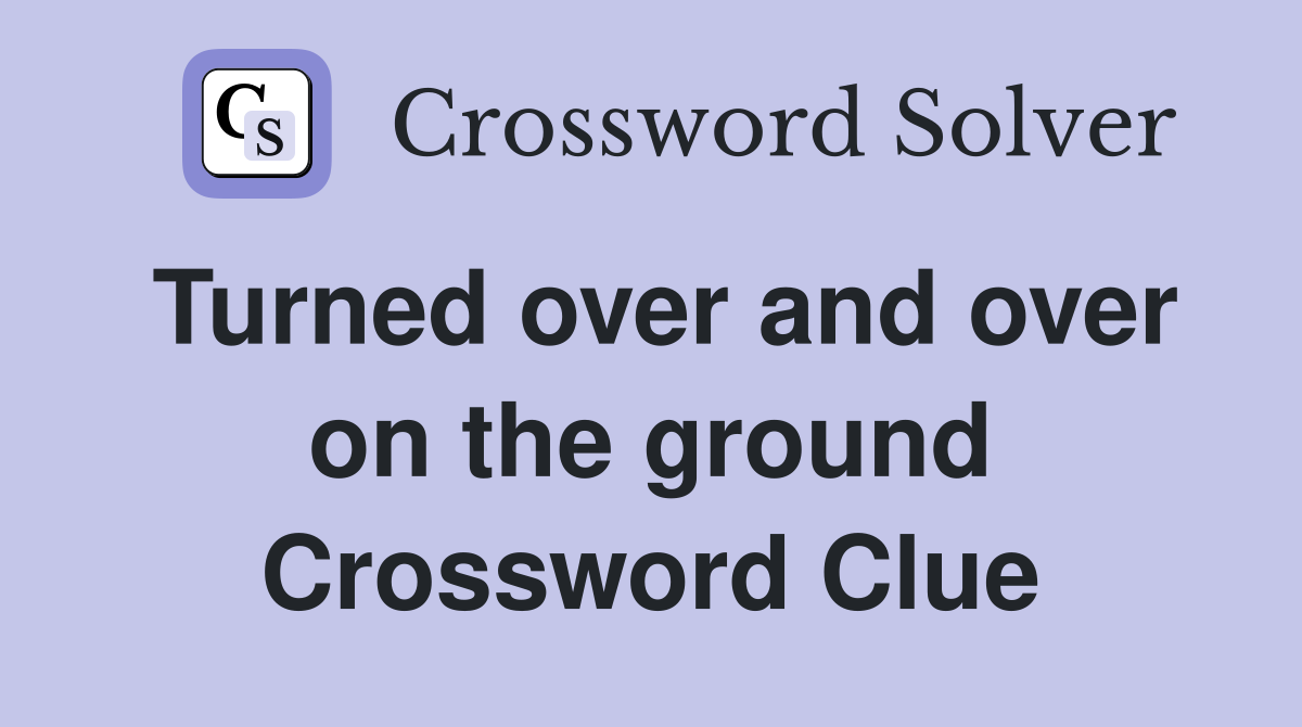 Turned over and over on the ground Crossword Clue