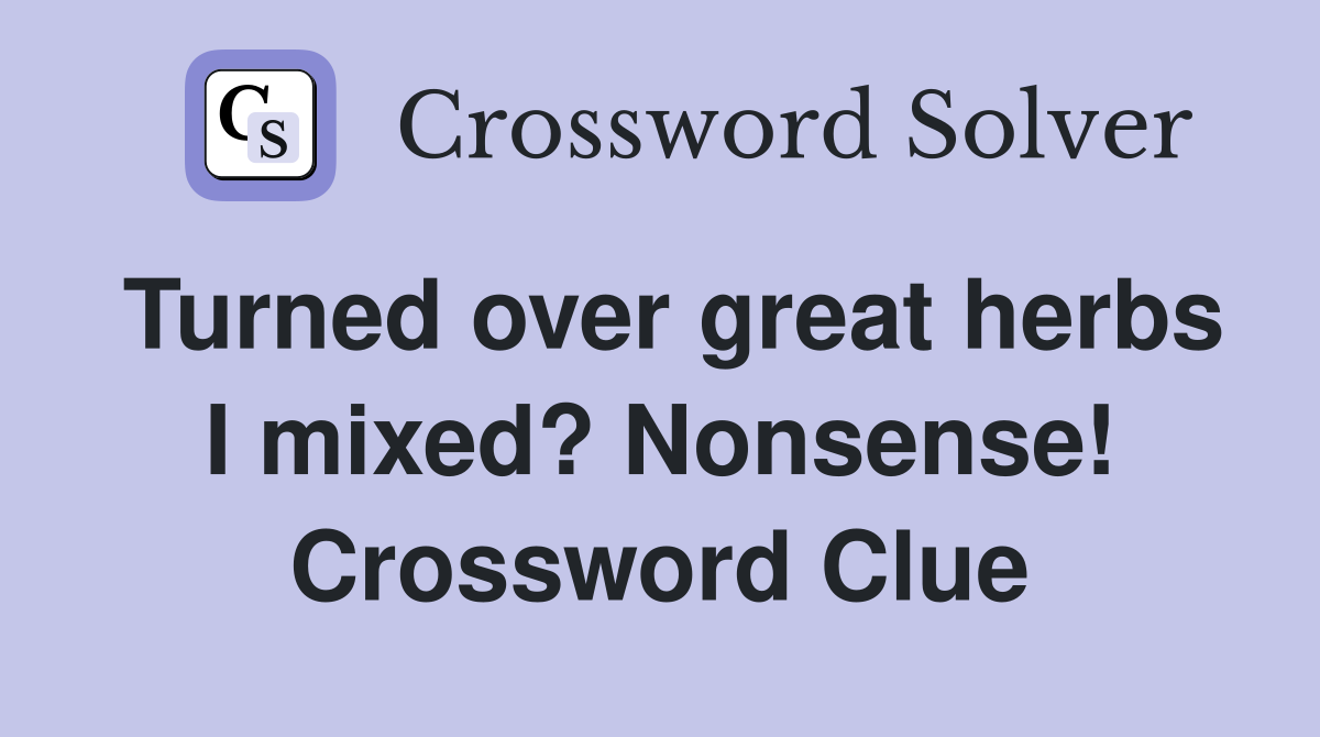 Turned over great herbs I mixed? Nonsense! Crossword Clue