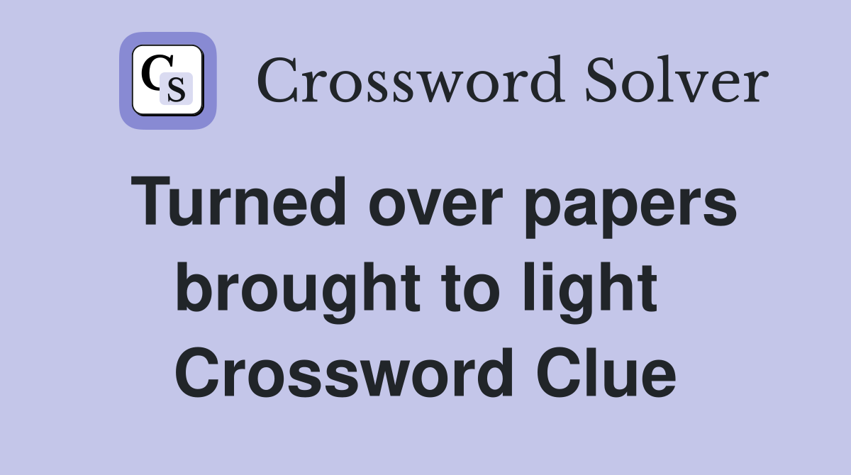 Turned over papers brought to light  Crossword Clue