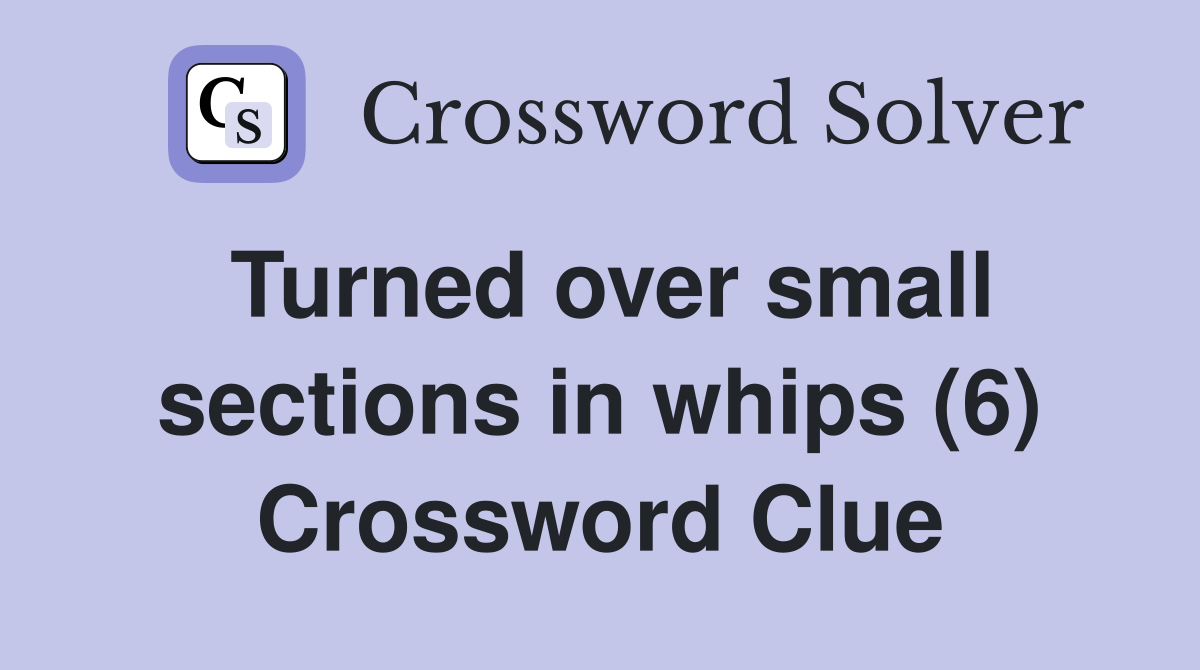 Turned over small sections in whips (6) Crossword Clue