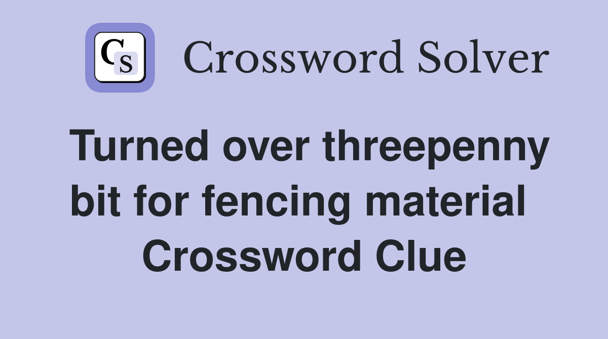 Turned over threepenny bit for fencing material  Crossword Clue