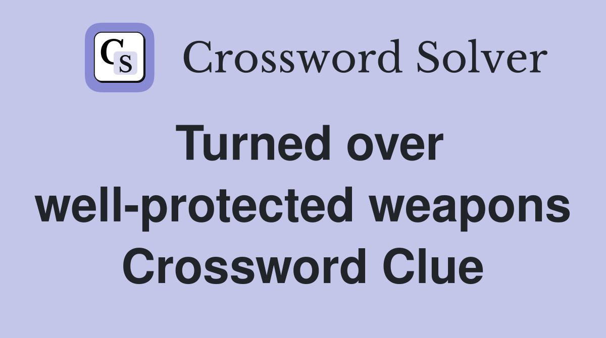 Turned over well-protected weapons Crossword Clue