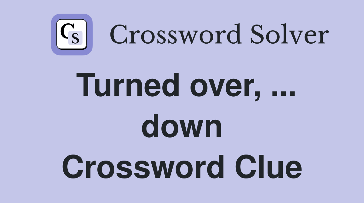 Turned over, ... down Crossword Clue