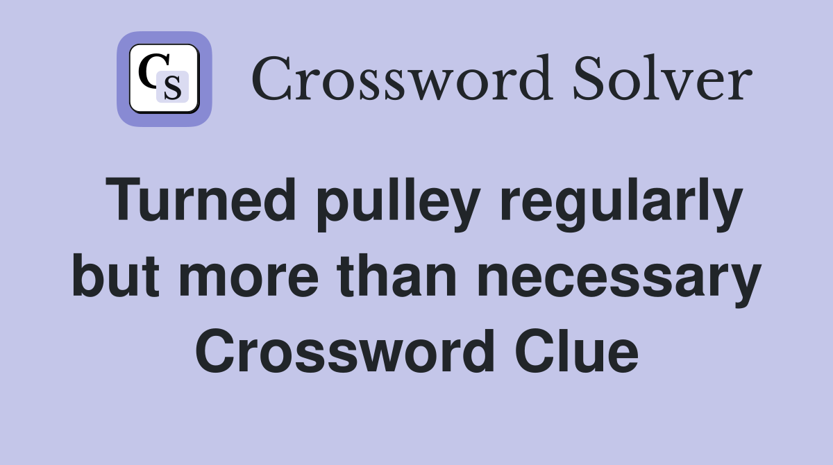 Turned pulley regularly but more than necessary Crossword Clue