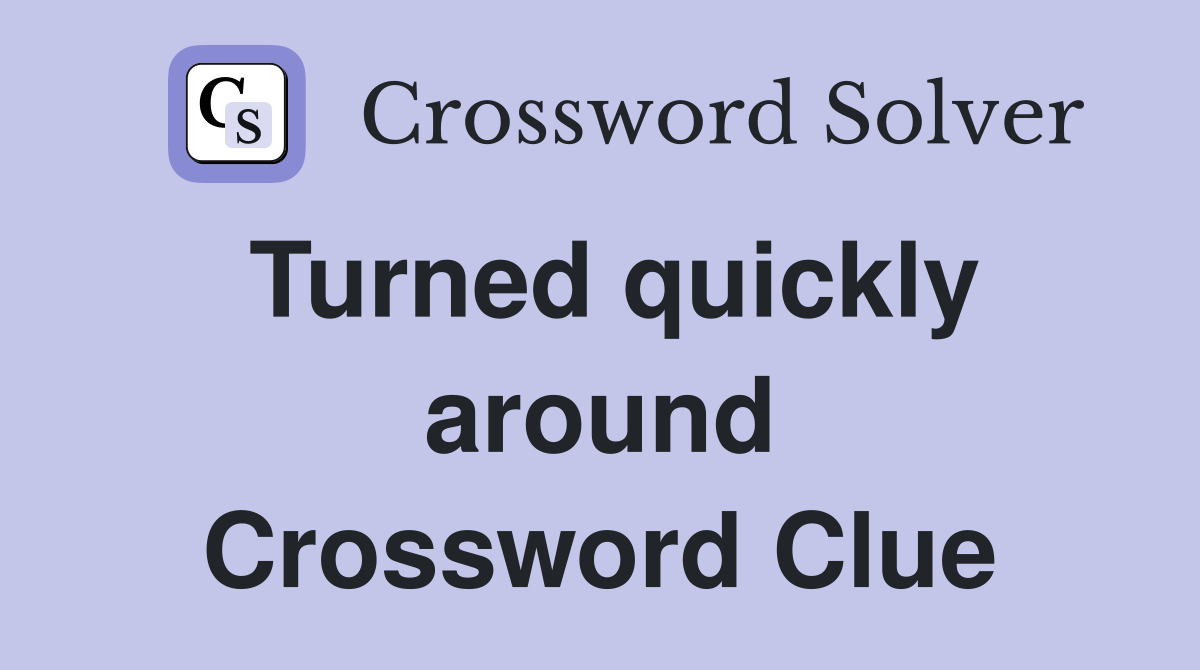 Turned quickly around Crossword Clue