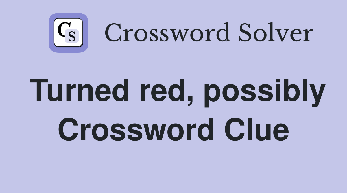 Turned red, possibly Crossword Clue