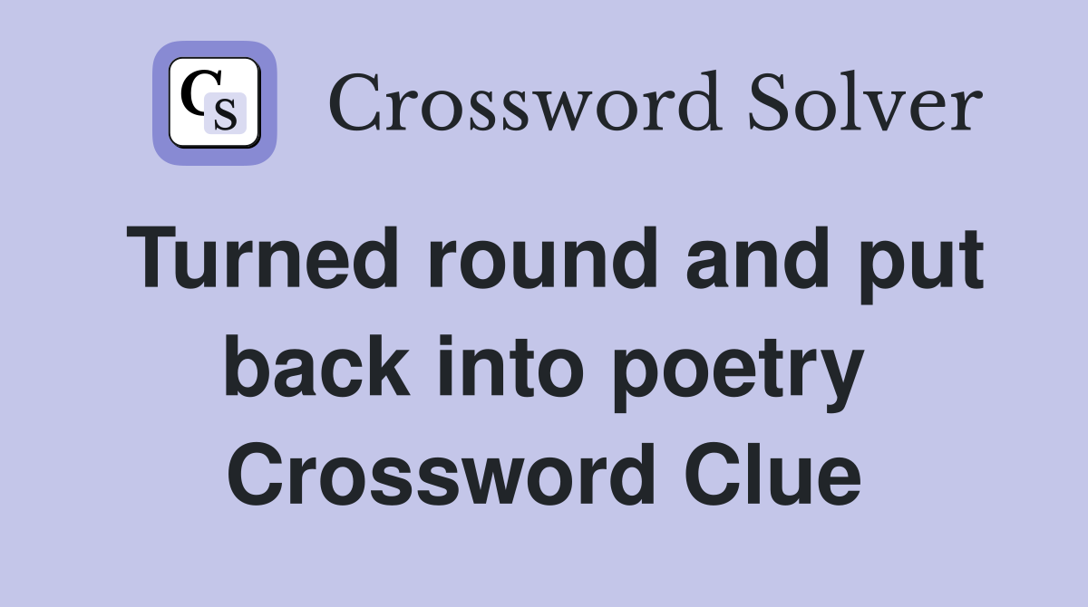 Turned round and put back into poetry Crossword Clue