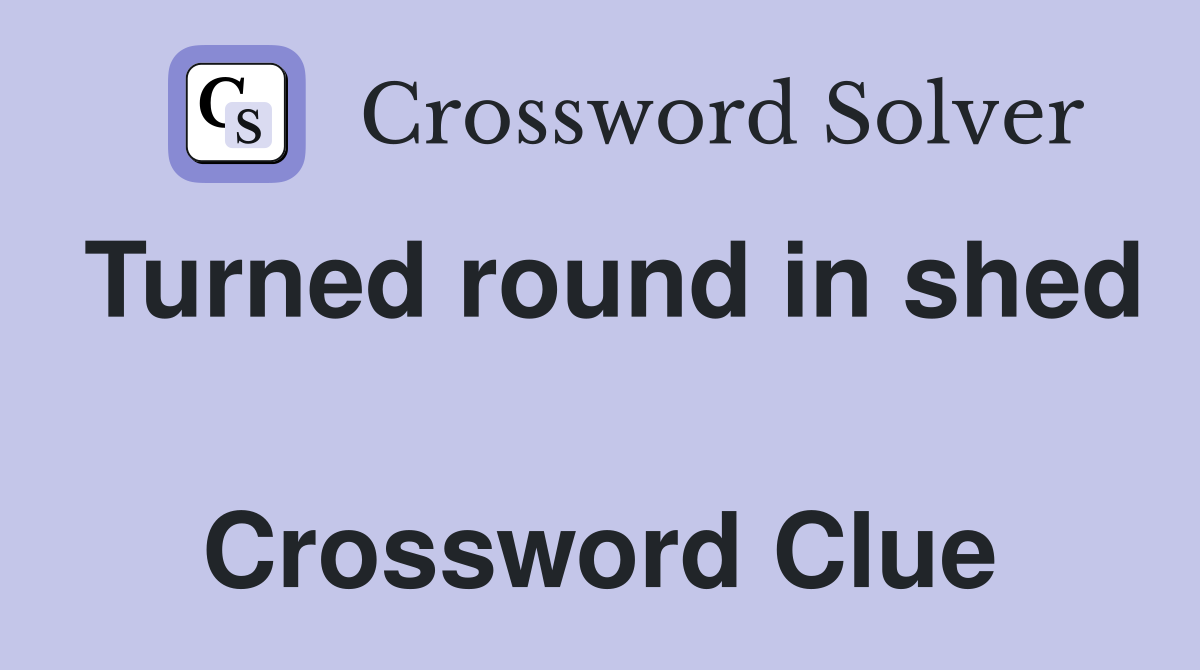 Turned round in shed  Crossword Clue