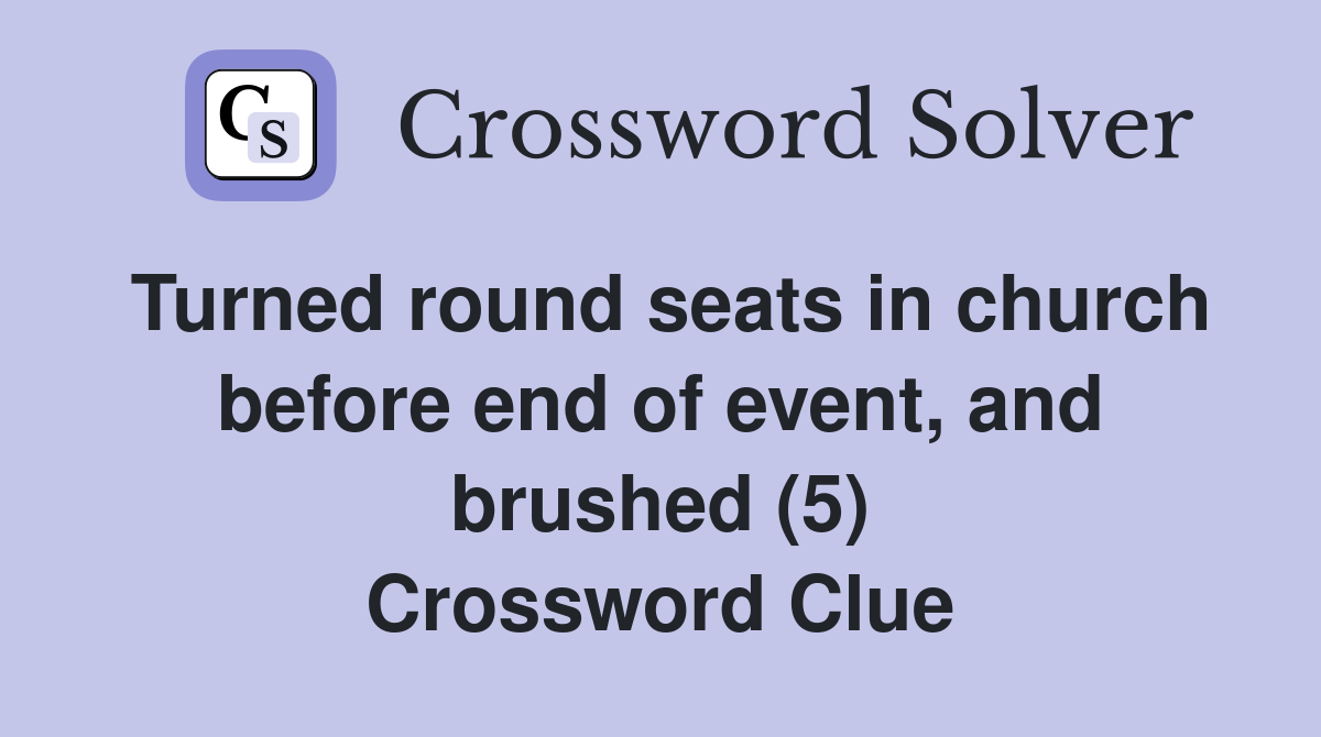 Turned round seats in church before end of event, and brushed (5) Crossword Clue