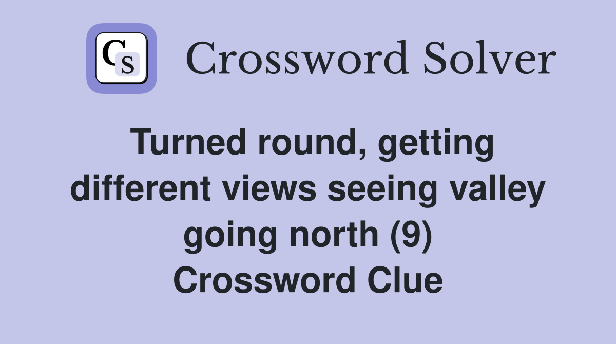 Turned round, getting different views seeing valley going north (9) Crossword Clue