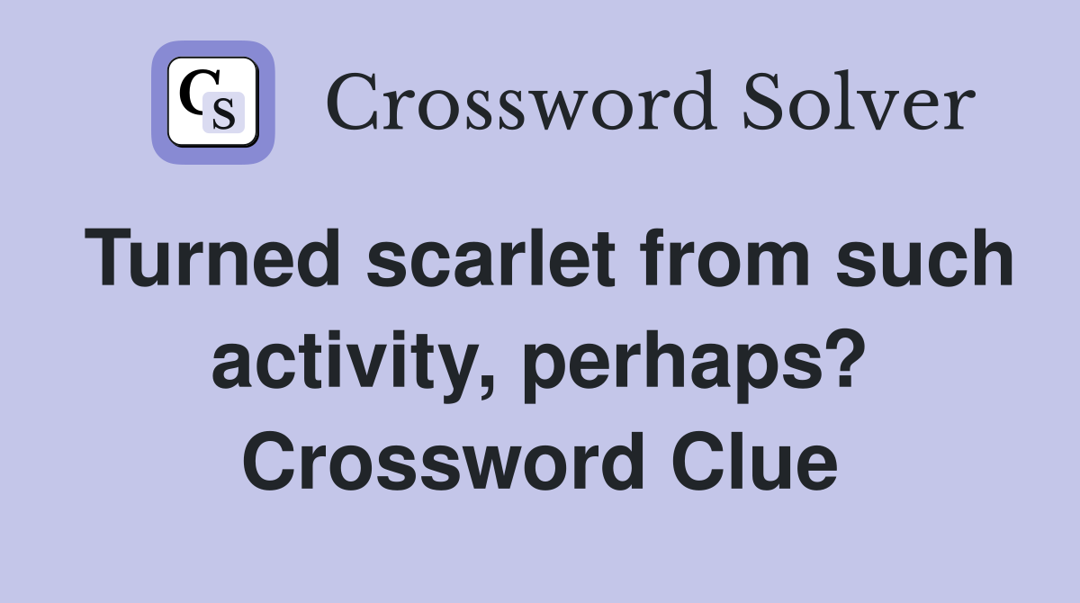 Turned scarlet from such activity, perhaps? Crossword Clue
