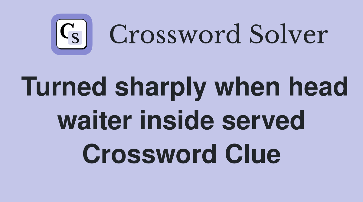 Turned sharply when head waiter inside served Crossword Clue