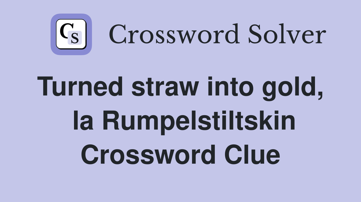 Turned straw into gold,   la Rumpelstiltskin Crossword Clue