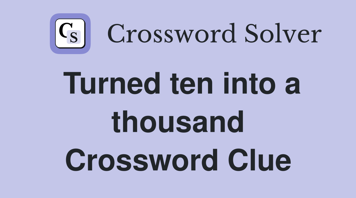 Turned ten into a thousand Crossword Clue