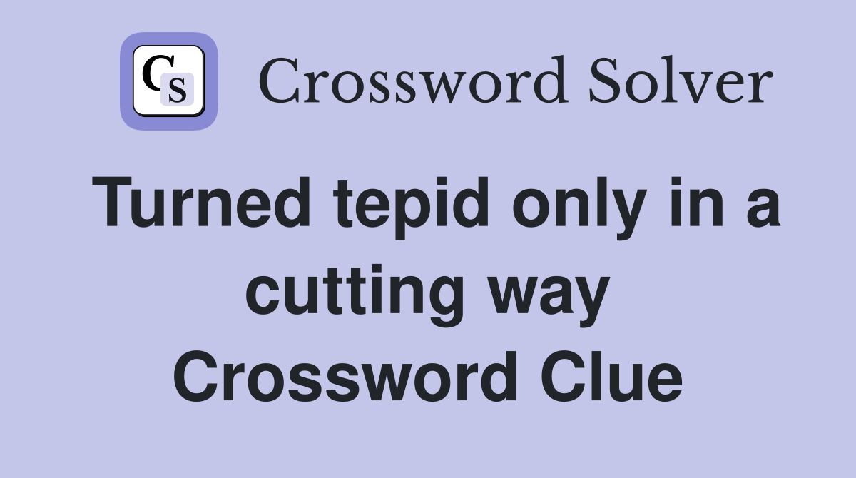 Turned tepid only in a cutting way Crossword Clue