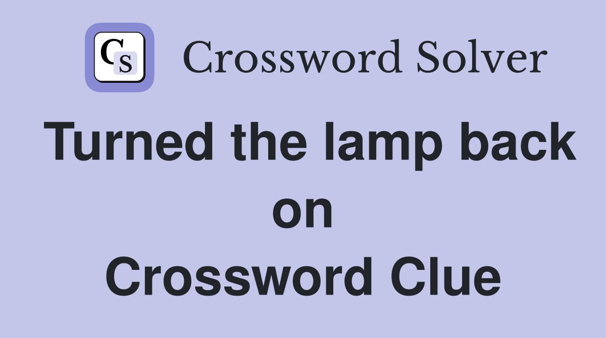 Turned the lamp back on Crossword Clue