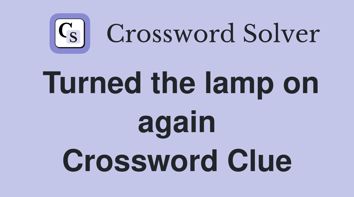 Turned the lamp on again Crossword Clue