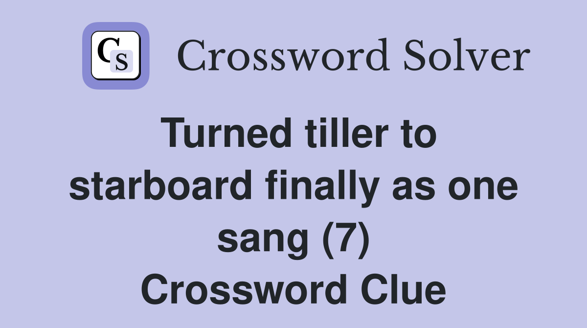Turned tiller to starboard finally as one sang (7) Crossword Clue