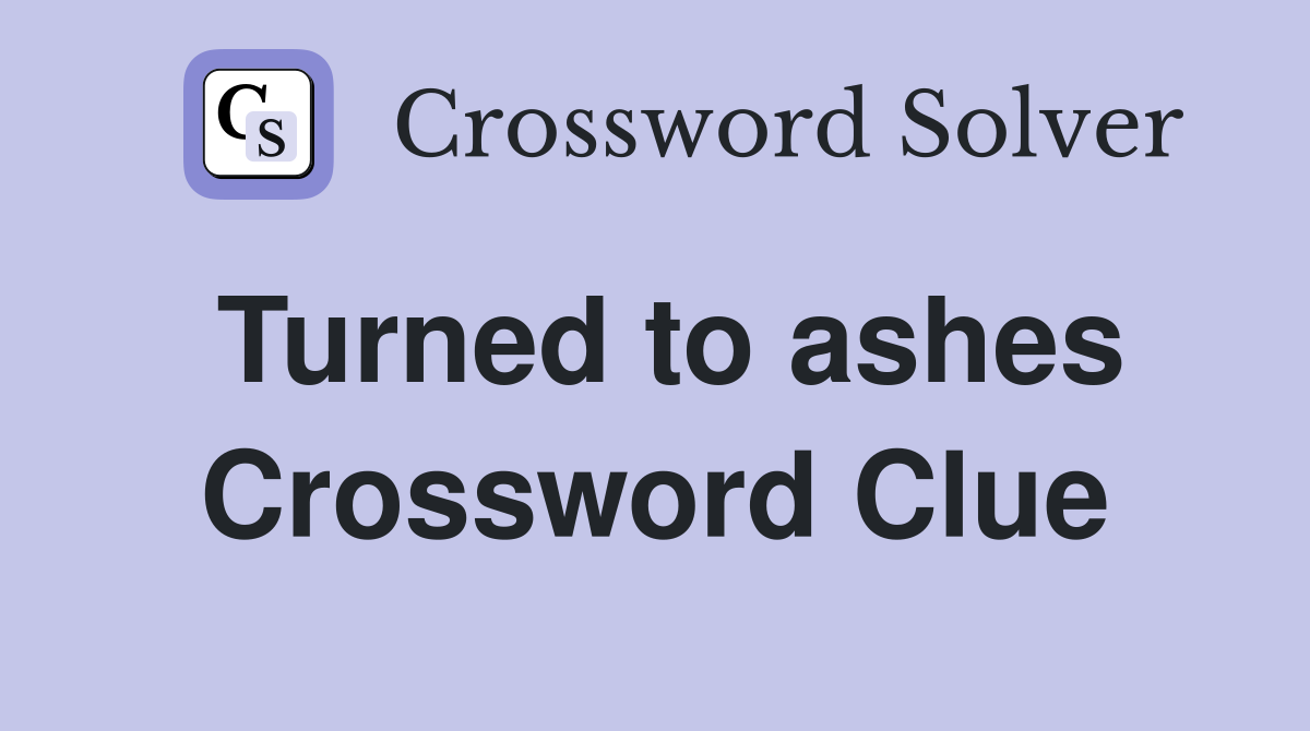 Turned to ashes Crossword Clue