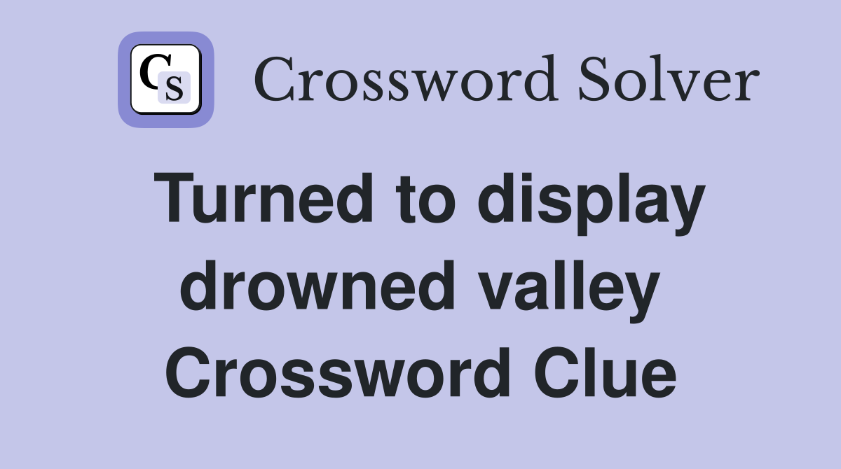 Turned to display drowned valley Crossword Clue