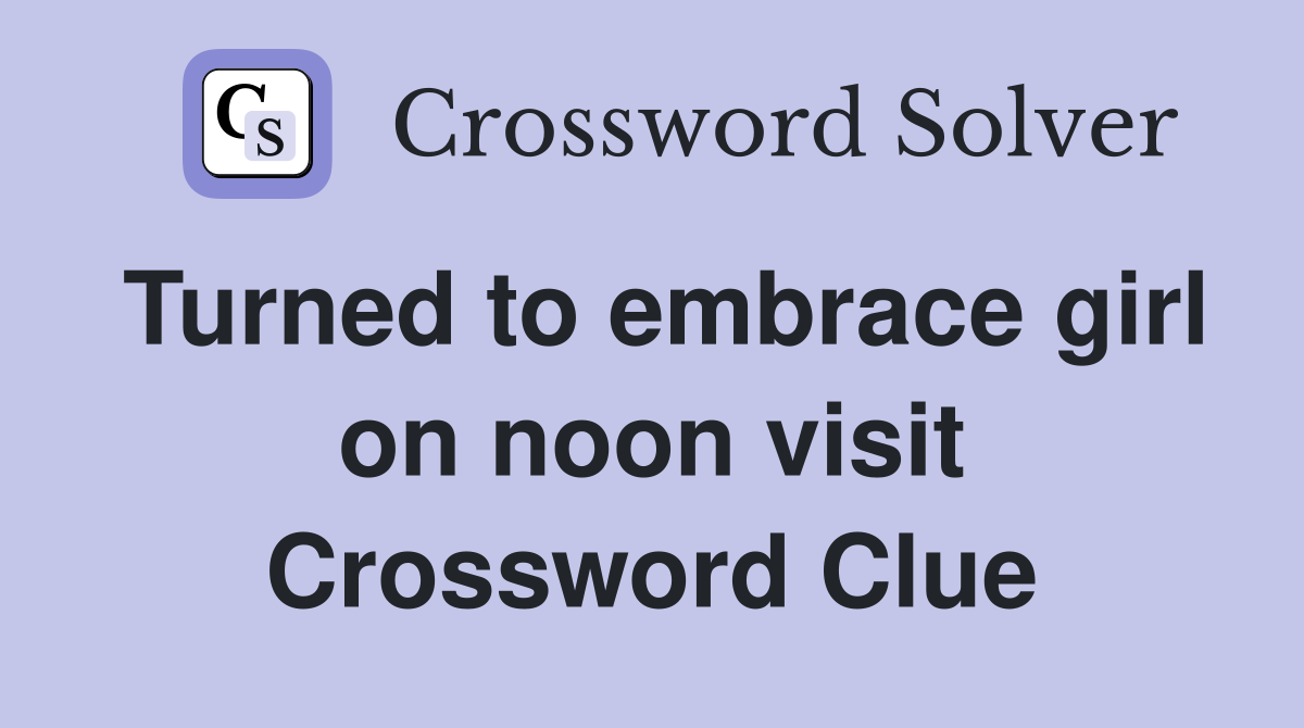 Turned to embrace girl on noon visit Crossword Clue