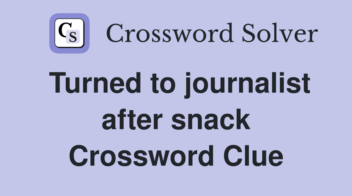 Turned to journalist after snack Crossword Clue