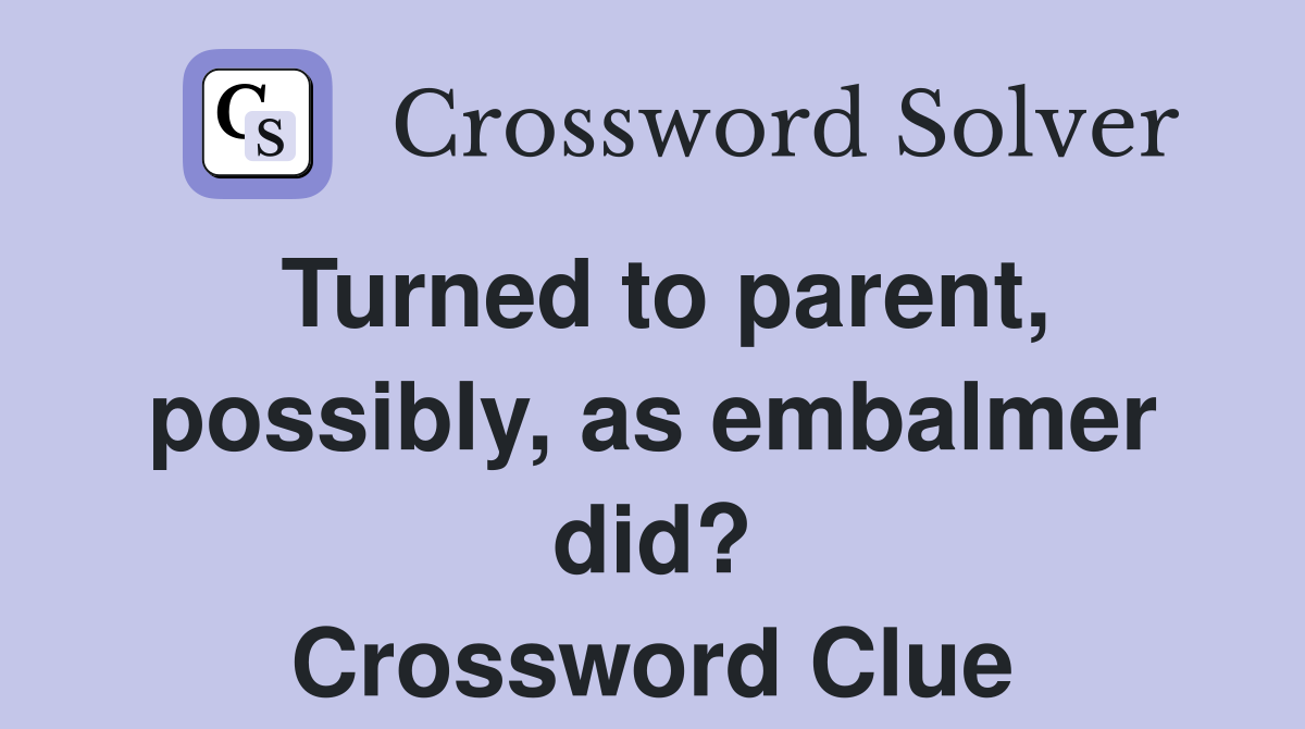 Turned to parent, possibly, as embalmer did? Crossword Clue