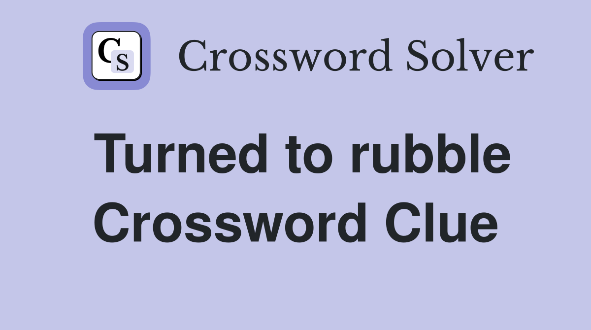 Turned to rubble Crossword Clue