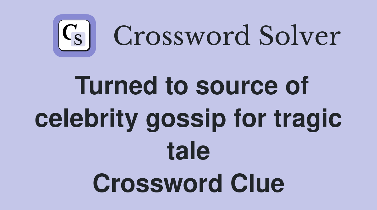 Turned to source of celebrity gossip for tragic tale Crossword Clue