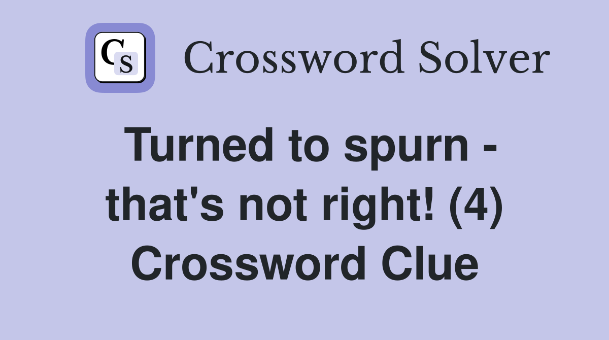 Turned to spurn - that's not right! (4) Crossword Clue