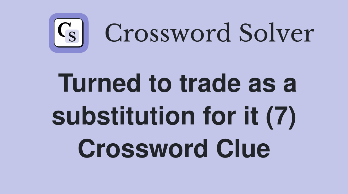 Turned to trade as a substitution for it (7) Crossword Clue