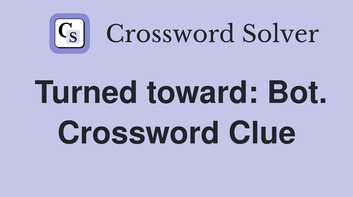 Turned toward: Bot. Crossword Clue