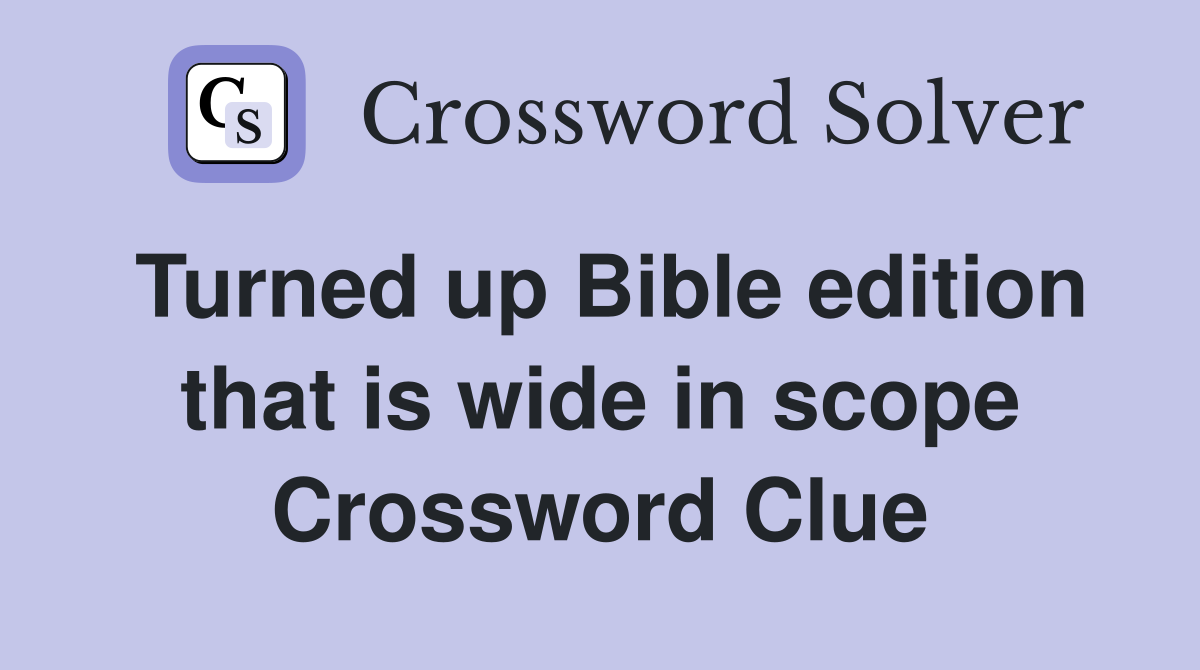 Turned up Bible edition that is wide in scope Crossword Clue