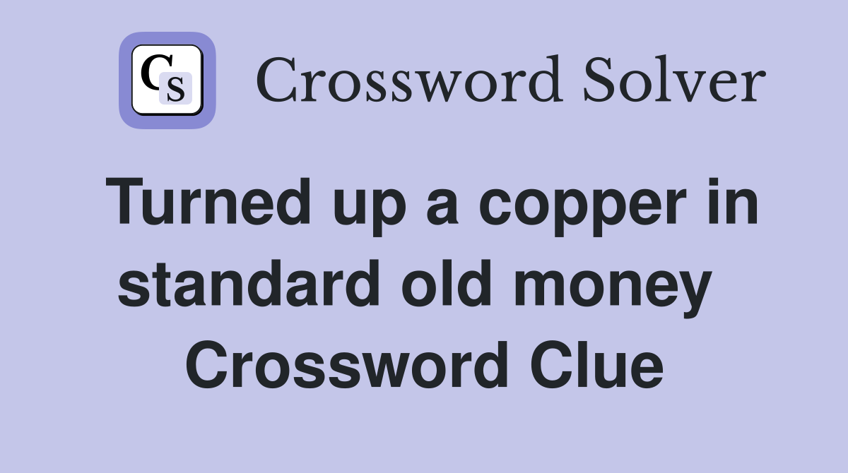 Turned up a copper in standard old money  Crossword Clue