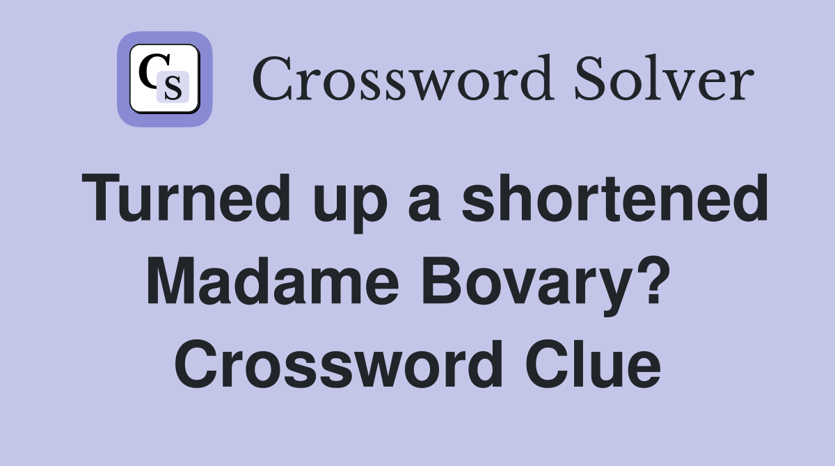 Turned up a shortened Madame Bovary?  Crossword Clue