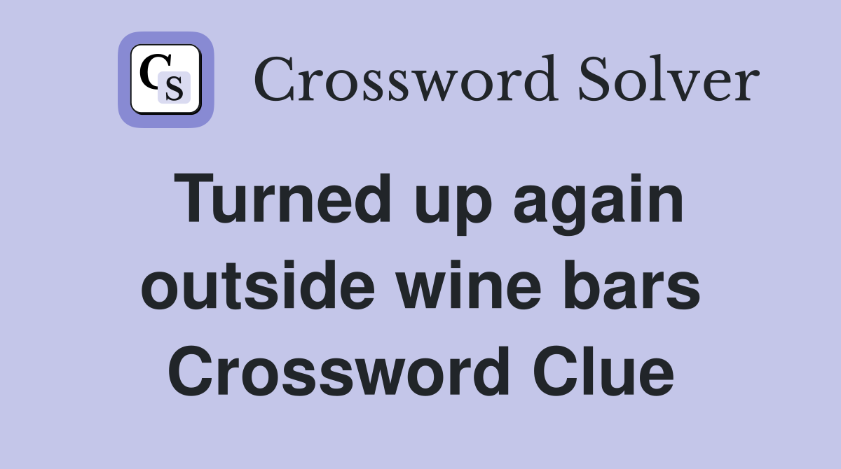 Turned up again outside wine bars Crossword Clue