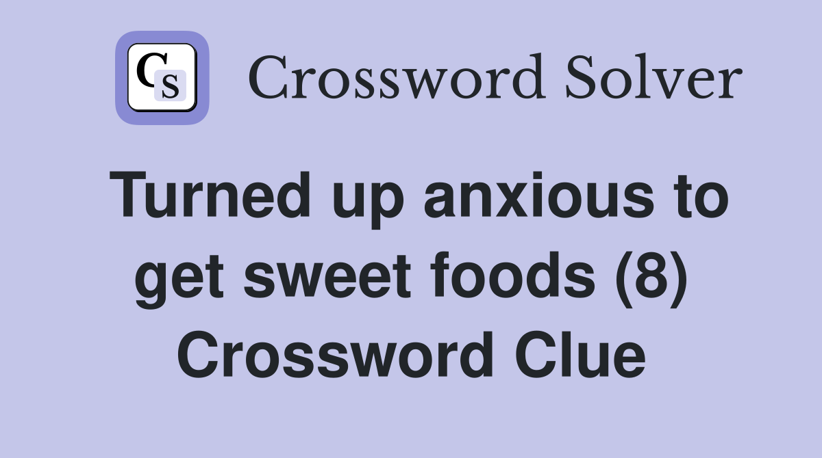 Turned up anxious to get sweet foods (8) Crossword Clue