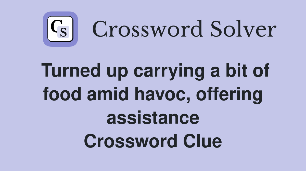 Turned up carrying a bit of food amid havoc, offering assistance Crossword Clue