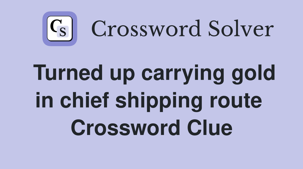 Turned up carrying gold in chief shipping route  Crossword Clue