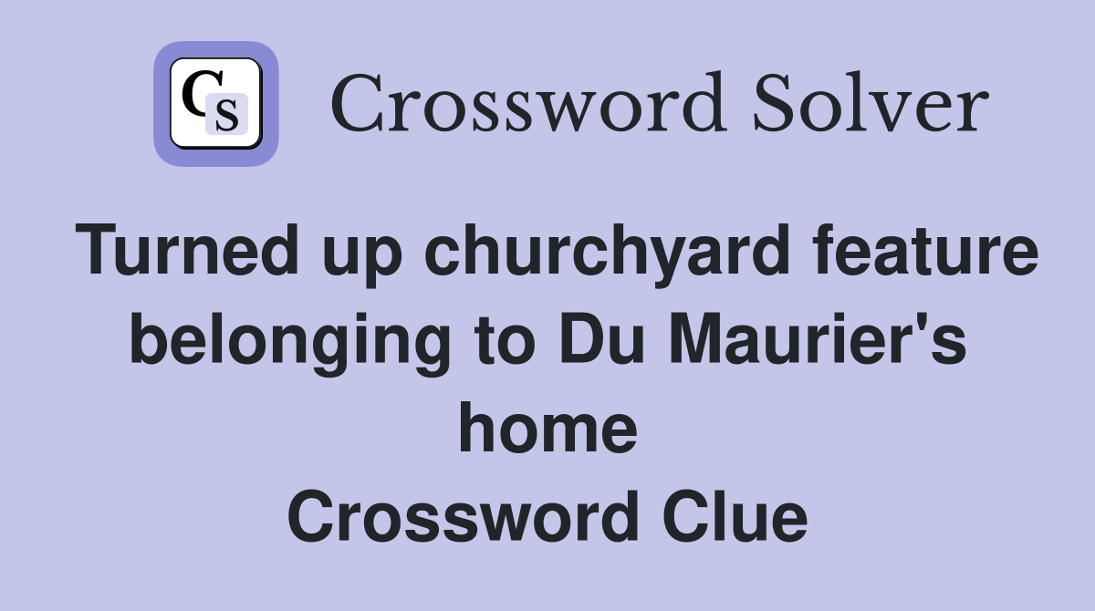 Turned up churchyard feature belonging to Du Maurier's home Crossword Clue
