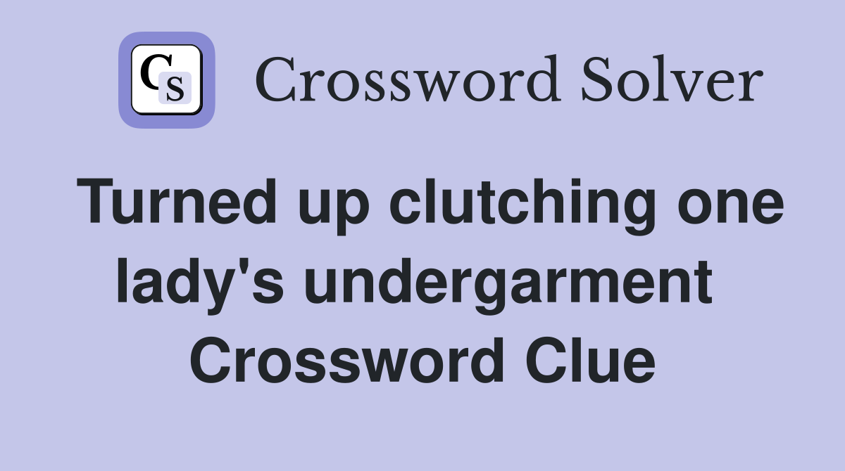 Turned up clutching one lady's undergarment  Crossword Clue
