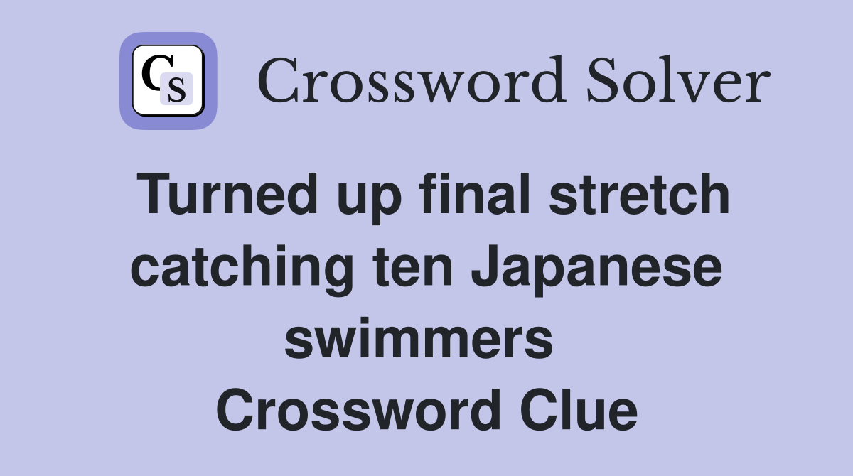 Turned up final stretch catching ten Japanese swimmers  Crossword Clue