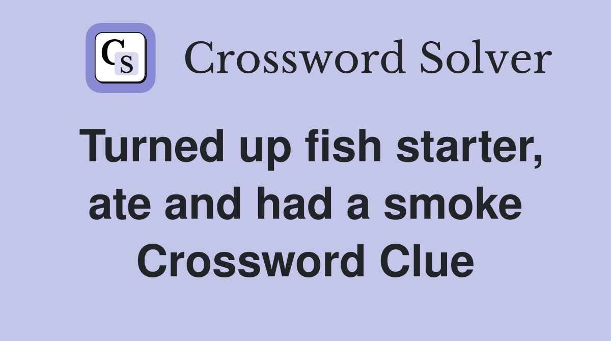 Turned up fish starter, ate and had a smoke Crossword Clue