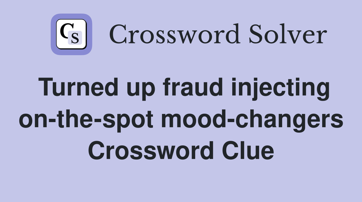 Turned up fraud injecting on-the-spot mood-changers Crossword Clue