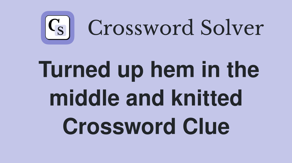 Turned up hem in the middle and knitted Crossword Clue