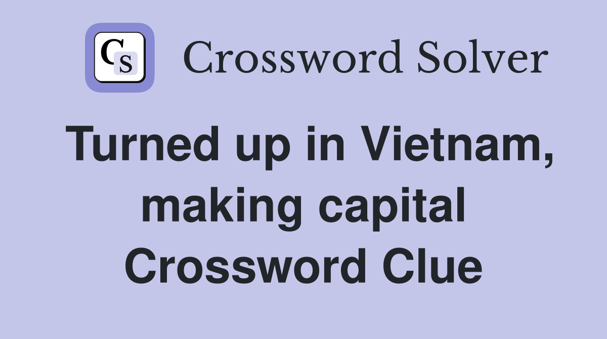 Turned up in Vietnam, making capital Crossword Clue