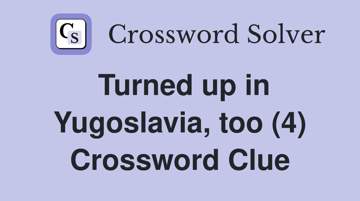 Turned up in Yugoslavia, too (4) Crossword Clue