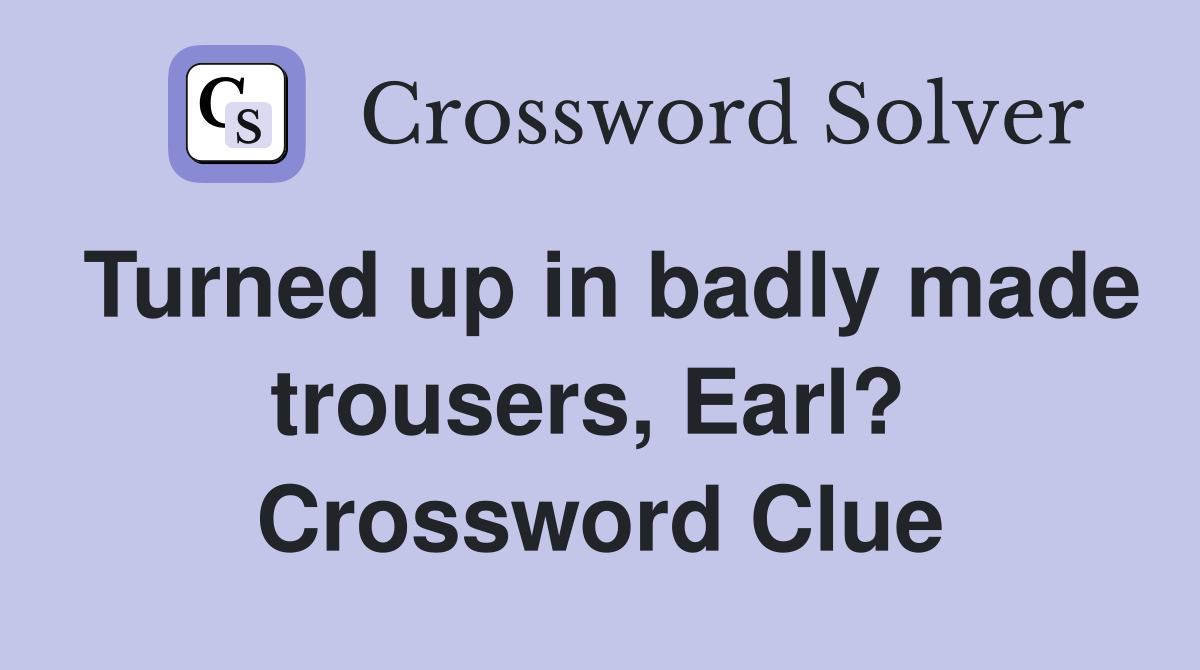 Turned up in badly made trousers, Earl?  Crossword Clue